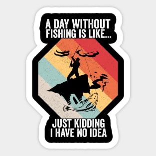 A Day Without Fishing is Like..Just Kidding I Have No Idea Sticker